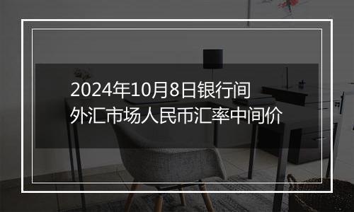 2024年10月8日银行间外汇市场人民币汇率中间价