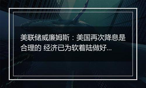 美联储威廉姆斯：美国再次降息是合理的 经济已为软着陆做好准备