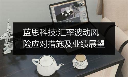 蓝思科技:汇率波动风险应对措施及业绩展望