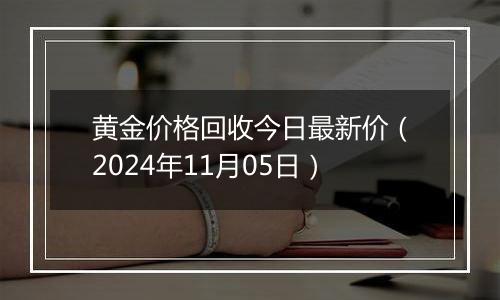 黄金价格回收今日最新价（2024年11月05日）