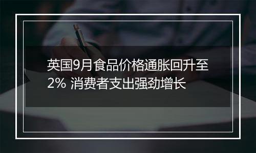 英国9月食品价格通胀回升至2% 消费者支出强劲增长