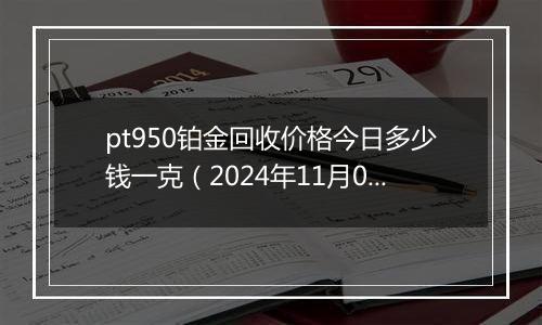 pt950铂金回收价格今日多少钱一克（2024年11月01日）