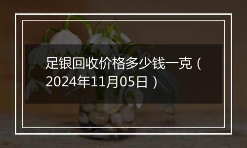 足银回收价格多少钱一克（2024年11月05日）