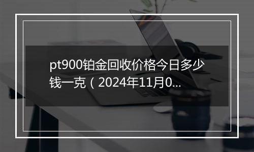 pt900铂金回收价格今日多少钱一克（2024年11月01日）