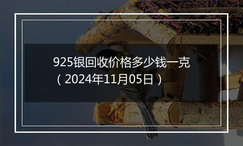 925银回收价格多少钱一克（2024年11月05日）