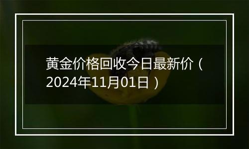 黄金价格回收今日最新价（2024年11月01日）