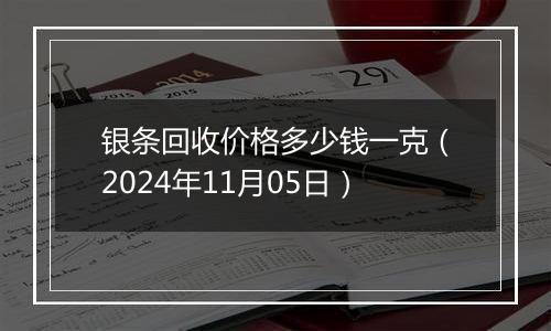 银条回收价格多少钱一克（2024年11月05日）