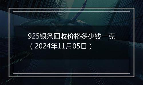 925银条回收价格多少钱一克（2024年11月05日）