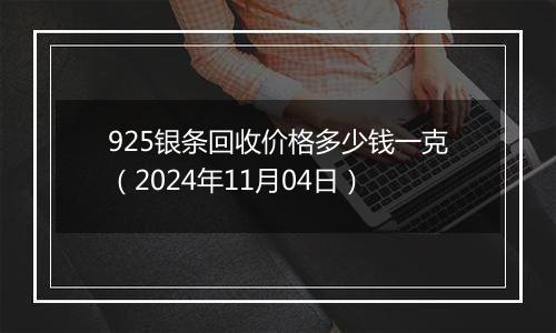 925银条回收价格多少钱一克（2024年11月04日）