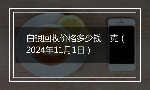 白银回收价格多少钱一克（2024年11月1日）