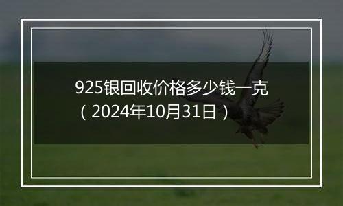 925银回收价格多少钱一克（2024年10月31日）