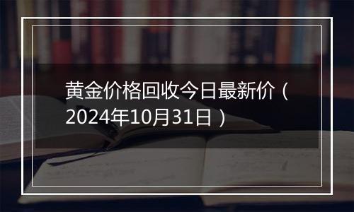 黄金价格回收今日最新价（2024年10月31日）