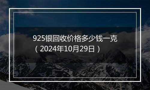 925银回收价格多少钱一克（2024年10月29日）