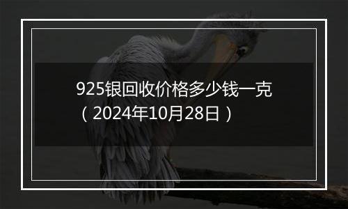 925银回收价格多少钱一克（2024年10月28日）