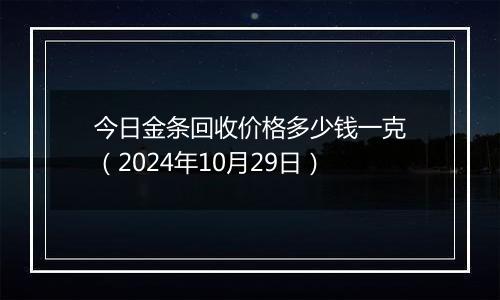 今日金条回收价格多少钱一克（2024年10月29日）