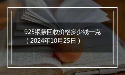 925银条回收价格多少钱一克（2024年10月25日）