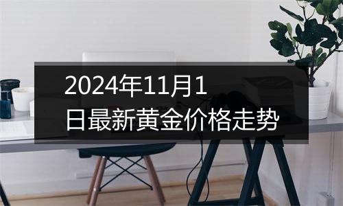 2024年11月1日最新黄金价格走势