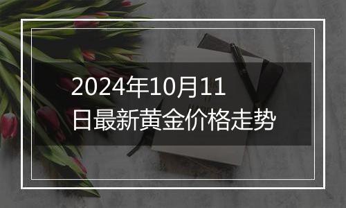 2024年10月11日最新黄金价格走势