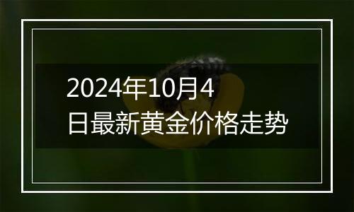 2024年10月4日最新黄金价格走势