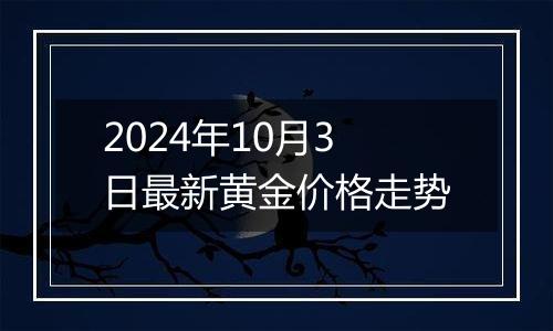 2024年10月3日最新黄金价格走势