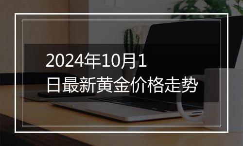 2024年10月1日最新黄金价格走势