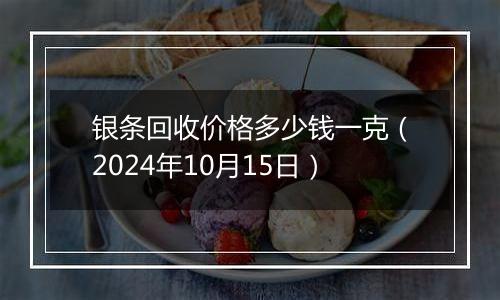 银条回收价格多少钱一克（2024年10月15日）