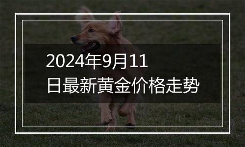 2024年9月11日最新黄金价格走势