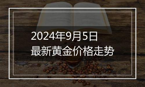 2024年9月5日最新黄金价格走势