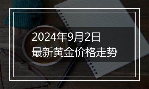 2024年9月2日最新黄金价格走势