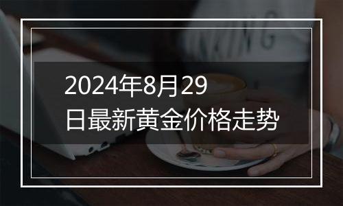 2024年8月29日最新黄金价格走势