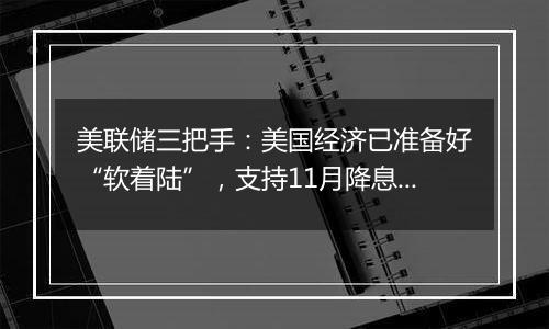 美联储三把手：美国经济已准备好“软着陆”，支持11月降息25基点