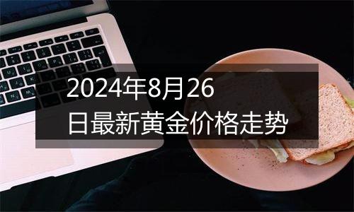 2024年8月26日最新黄金价格走势