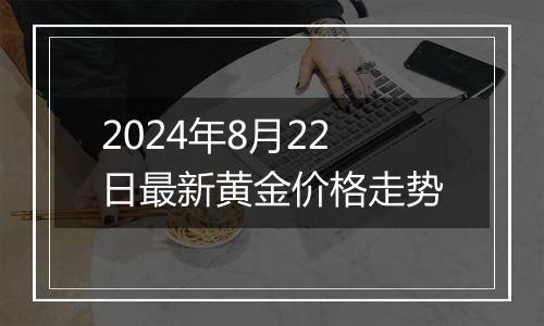 2024年8月22日最新黄金价格走势