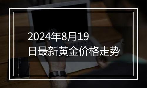 2024年8月19日最新黄金价格走势