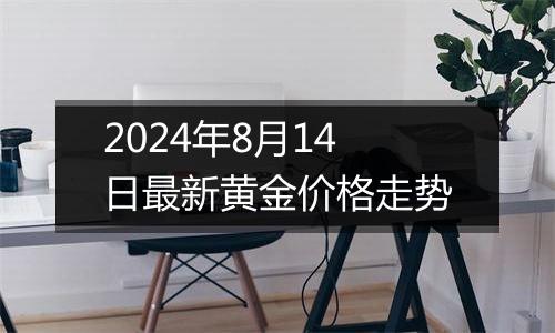 2024年8月14日最新黄金价格走势