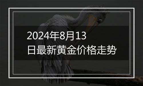 2024年8月13日最新黄金价格走势