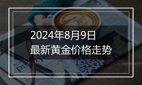 2024年8月9日最新黄金价格走势