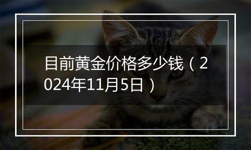 目前黄金价格多少钱（2024年11月5日）