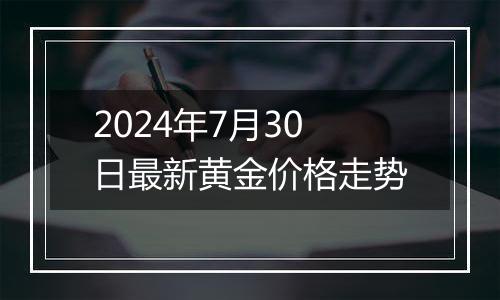 2024年7月30日最新黄金价格走势