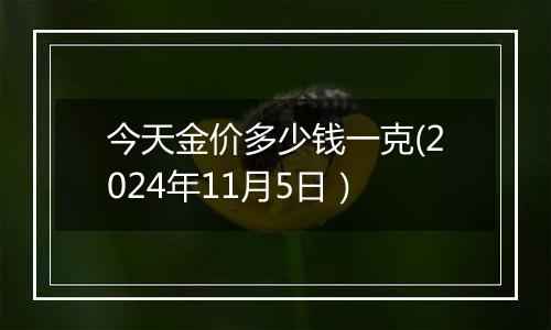 今天金价多少钱一克(2024年11月5日）