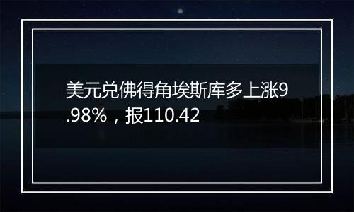 美元兑佛得角埃斯库多上涨9.98%，报110.42