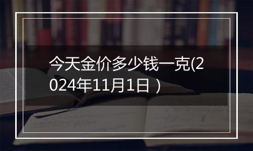 今天金价多少钱一克(2024年11月1日）