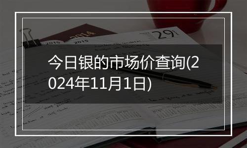 今日银的市场价查询(2024年11月1日)