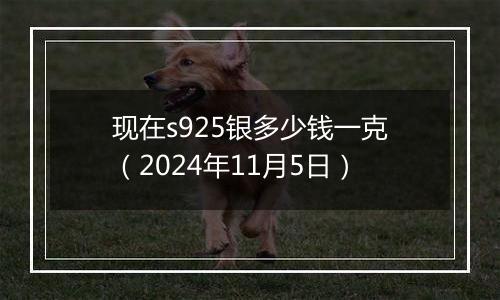 现在s925银多少钱一克（2024年11月5日）