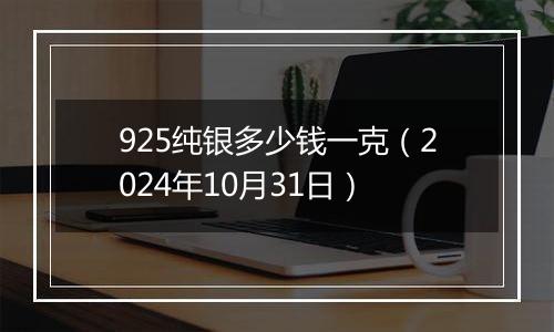 925纯银多少钱一克（2024年10月31日）