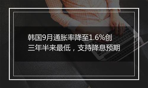 韩国9月通胀率降至1.6%创三年半来最低，支持降息预期