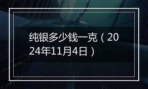 纯银多少钱一克（2024年11月4日）