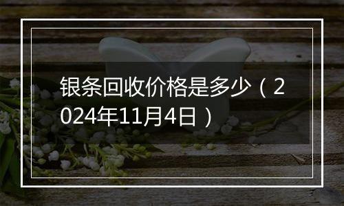 银条回收价格是多少（2024年11月4日）