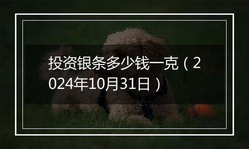 投资银条多少钱一克（2024年10月31日）