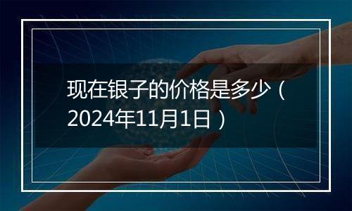 现在银子的价格是多少（2024年11月1日）